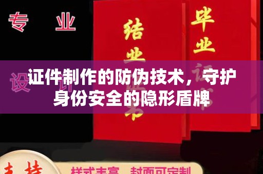永修证件制作的防伪技术，守护身份安全的隐形盾牌