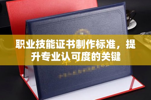 永修职业技能证书制作标准，提升专业认可度的关键