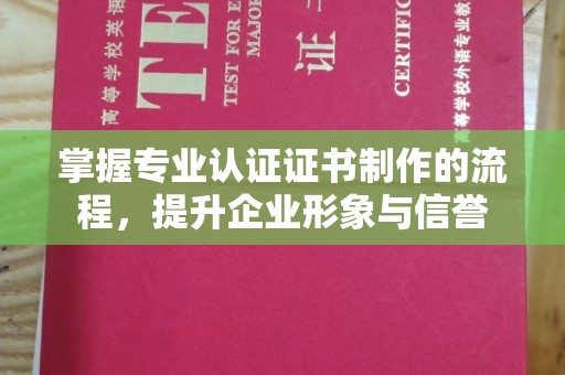 永修掌握专业认证证书制作的流程，提升企业形象与信誉