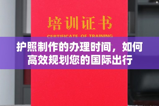 永修护照制作的办理时间，如何高效规划您的国际出行