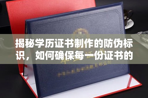 永修揭秘学历证书制作的防伪标识，如何确保每一份证书的真实性
