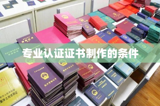 永修专业认证证书制作的条件