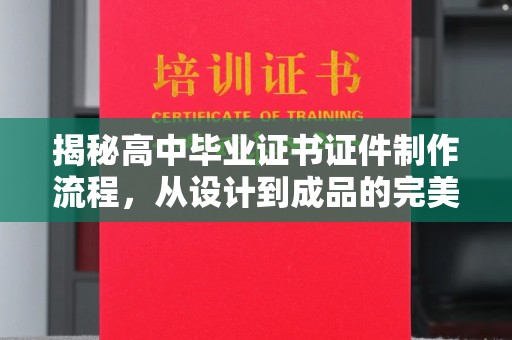 永修揭秘高中毕业证书证件制作流程，从设计到成品的完美蜕变