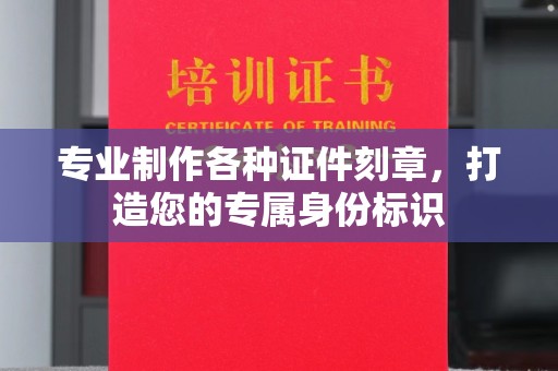 永修专业制作各种证件刻章，打造您的专属身份标识
