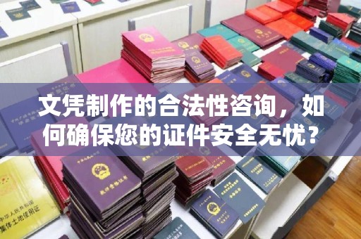 永修文凭制作的合法性咨询，如何确保您的证件安全无忧？