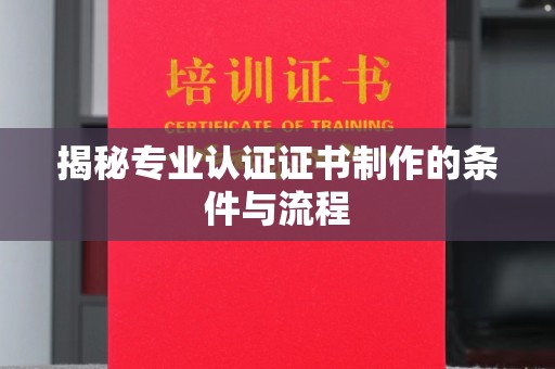永修揭秘专业认证证书制作的条件与流程