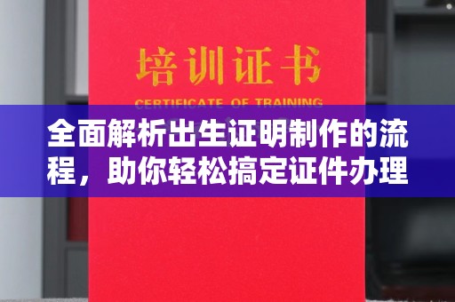 永修全面解析出生证明制作的流程，助你轻松搞定证件办理