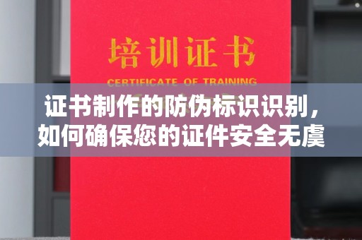 永修证书制作的防伪标识识别，如何确保您的证件安全无虞？
