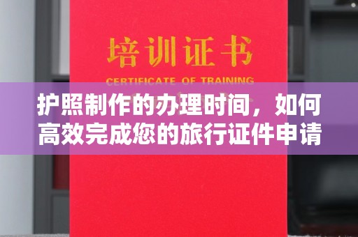 永修护照制作的办理时间，如何高效完成您的旅行证件申请