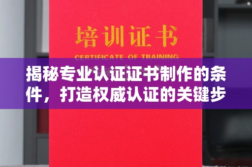永修揭秘专业认证证书制作的条件，打造权威认证的关键步骤