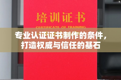永修专业认证证书制作的条件，打造权威与信任的基石