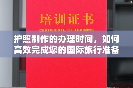 永修护照制作的办理时间，如何高效完成您的国际旅行准备