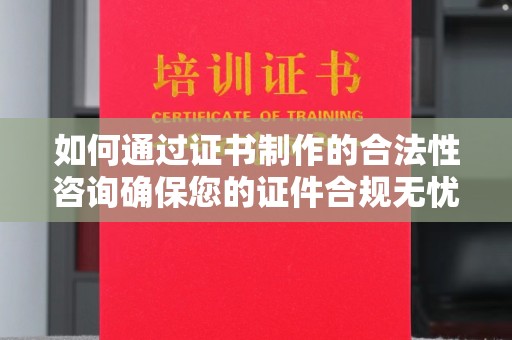 永修如何通过证书制作的合法性咨询确保您的证件合规无忧