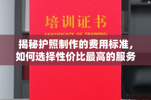 永修揭秘护照制作的费用标准，如何选择性价比最高的服务？