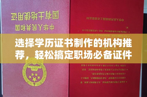 永修选择学历证书制作的机构推荐，轻松搞定职场必备证件