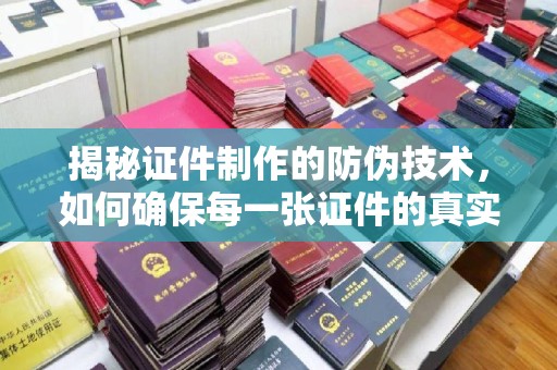 永修揭秘证件制作的防伪技术，如何确保每一张证件的真实性