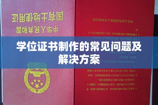 永修学位证书制作的常见问题及解决方案