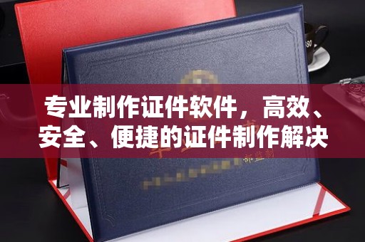 永修专业制作证件软件，高效、安全、便捷的证件制作解决方案