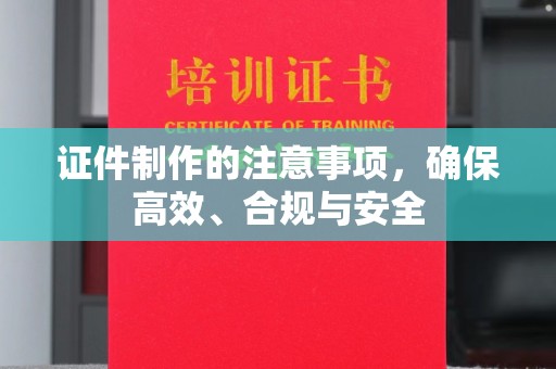 永修证件制作的注意事项，确保高效、合规与安全