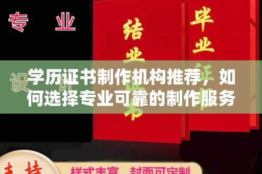 永修学历证书制作机构推荐，如何选择专业可靠的制作服务？
