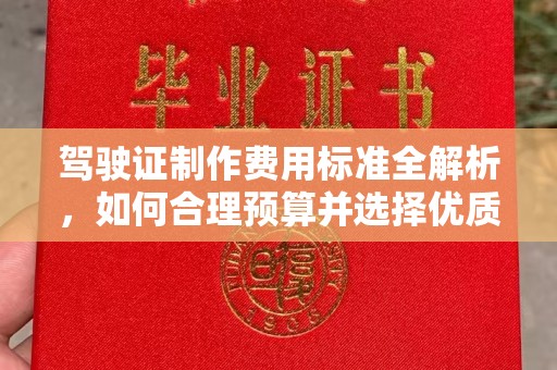 永修驾驶证制作费用标准全解析，如何合理预算并选择优质服务？