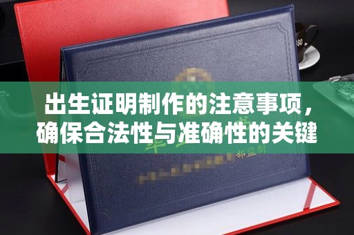 永修出生证明制作的注意事项，确保合法性与准确性的关键步骤